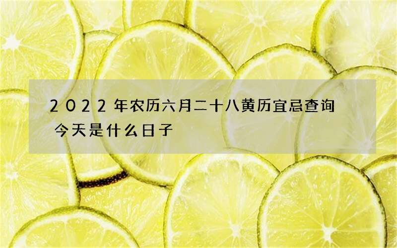 2022年农历六月二十八黄历宜忌查询 今天是什么日子